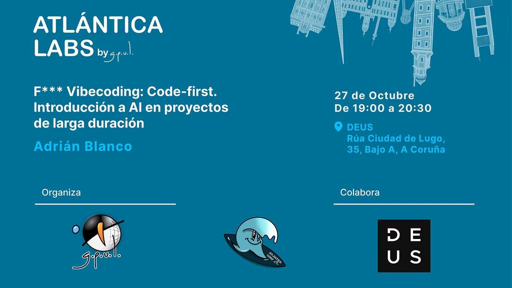 Imaxe promocional dun evento tecnolóxico con fondo azul. Na parte superior esquerda, texto branco que di "ATLÁNTICA LABS by g.p.u.l.". Debaixo, en texto branco e azul, lése "F*** Vibecoding: Code-first. Intro a IA en proxectos de longo prazo" e "Adrián Blanco". Á dereita, información do evento en branco: "27 de Outubro das 19:00 ás 20:30" e "DEUS Rúa Cidade de Lugo, 35, Baixo A, A Coruña". Na parte inferior, hai tres logotipos: o primeiro é un globo terráqueo cunha frecha, o segundo é un personaxe azul cunha prancha de surf, e o terceiro é un cadrado negro coas letras en branco.
